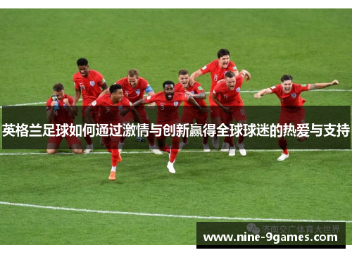 英格兰足球如何通过激情与创新赢得全球球迷的热爱与支持