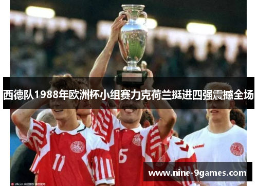 西德队1988年欧洲杯小组赛力克荷兰挺进四强震撼全场 西德队1988年欧洲杯小组赛力克荷兰挺进四强震撼全场