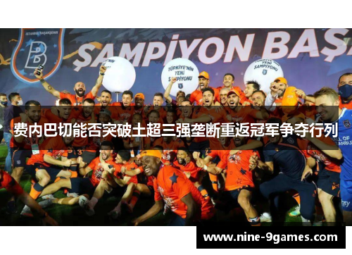 费内巴切能否突破土超三强垄断重返冠军争夺行列