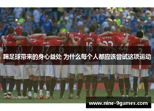 踢足球带来的身心益处 为什么每个人都应该尝试这项运动 踢足球带来的身心益处 为什么每个人都应该尝试这项运动