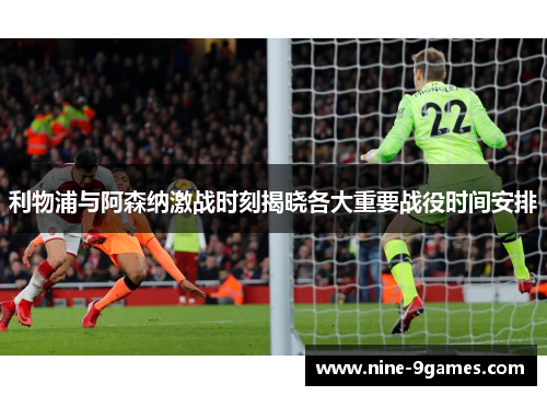 利物浦与阿森纳激战时刻揭晓各大重要战役时间安排 利物浦与阿森纳激战时刻揭晓各大重要战役时间安排