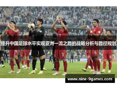 提升中国足球水平实现亚洲一流之路的战略分析与路径规划