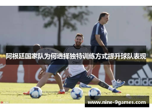 阿根廷国家队为何选择独特训练方式提升球队表现