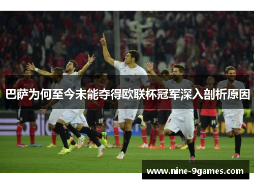 巴萨为何至今未能夺得欧联杯冠军深入剖析原因 巴萨为何至今未能夺得欧联杯冠军深入剖析原因