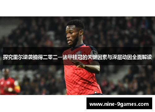 探究里尔逆袭摘得二零二一法甲桂冠的关键因素与深层动因全面解读 探究里尔逆袭摘得二零二一法甲桂冠的关键因素与深层动因全面解读