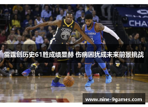 雷霆创历史61胜成绩显赫 伤病困扰成未来前景挑战 雷霆创历史61胜成绩显赫 伤病困扰成未来前景挑战