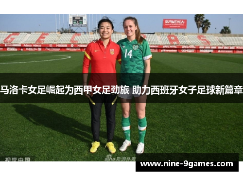 马洛卡女足崛起为西甲女足劲旅 助力西班牙女子足球新篇章