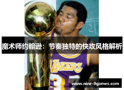 魔术师约翰逊:节奏独特的快攻风格解析 魔术师约翰逊:节奏独特的快攻风格解析