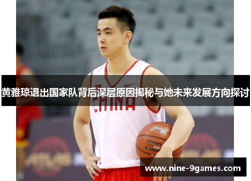 黄雅琼退出国家队背后深层原因揭秘与她未来发展方向探讨 黄雅琼退出国家队背后深层原因揭秘与她未来发展方向探讨