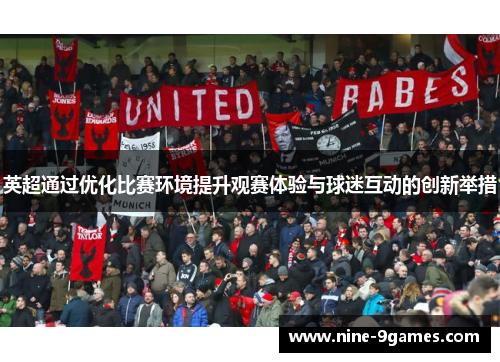 英超通过优化比赛环境提升观赛体验与球迷互动的创新举措