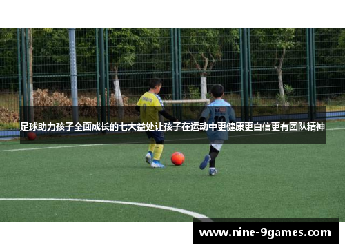 足球助力孩子全面成长的七大益处让孩子在运动中更健康更自信更有团队精神 足球助力孩子全面成长的七大益处让孩子在运动中更健康更自信更有团队精神