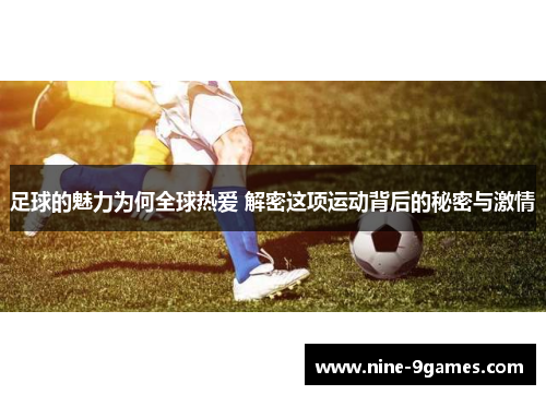 足球的魅力为何全球热爱 解密这项运动背后的秘密与激情 足球的魅力为何全球热爱 解密这项运动背后的秘密与激情