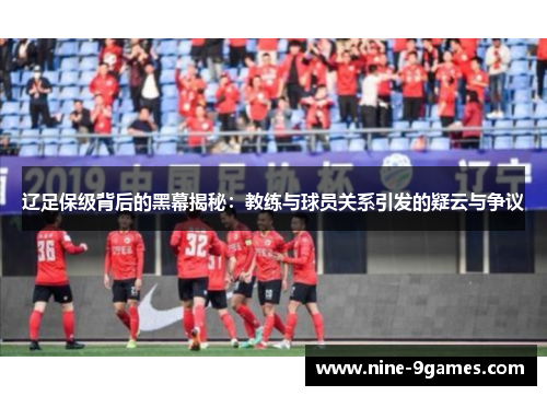 辽足保级背后的黑幕揭秘:教练与球员关系引发的疑云与争议 辽足保级背后的黑幕揭秘:教练与球员关系引发的疑云与争议