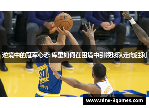 逆境中的冠军心态 库里如何在困境中引领球队走向胜利