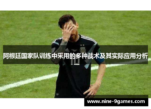 阿根廷国家队训练中采用的多种战术及其实际应用分析 阿根廷国家队训练中采用的多种战术及其实际应用分析