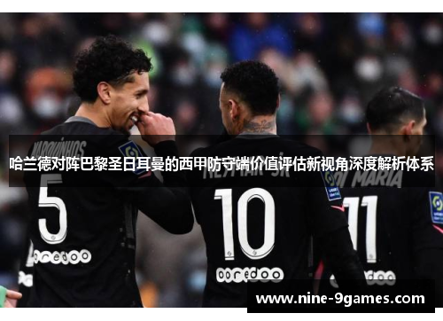 哈兰德对阵巴黎圣日耳曼的西甲防守端价值评估新视角深度解析体系