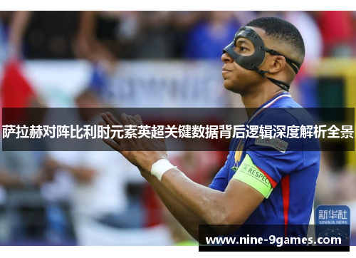 萨拉赫对阵比利时元素英超关键数据背后逻辑深度解析全景 萨拉赫对阵比利时元素英超关键数据背后逻辑深度解析全景