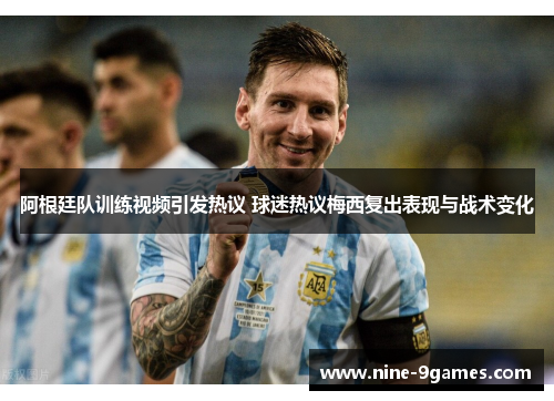 阿根廷队训练视频引发热议 球迷热议梅西复出表现与战术变化 阿根廷队训练视频引发热议 球迷热议梅西复出表现与战术变化