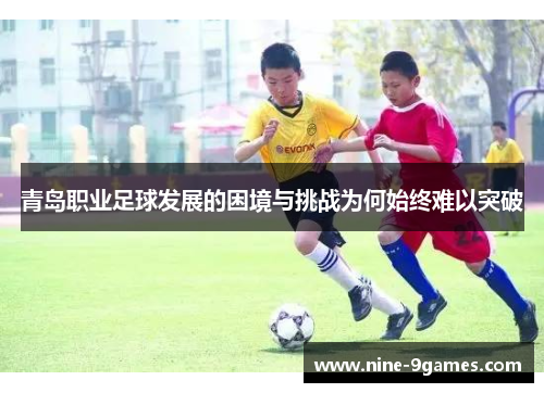青岛职业足球发展的困境与挑战为何始终难以突破