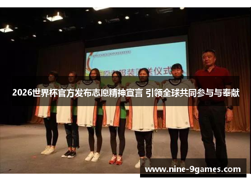 2026世界杯官方发布志愿精神宣言 引领全球共同参与与奉献 2026世界杯官方发布志愿精神宣言 引领全球共同参与与奉献