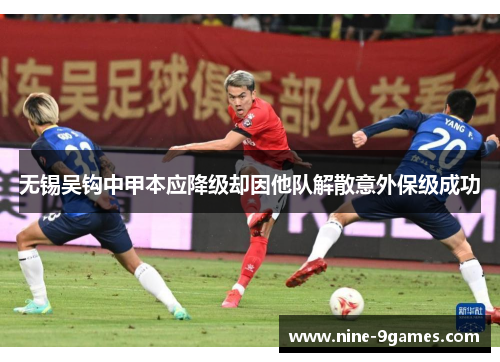 无锡吴钩中甲本应降级却因他队解散意外保级成功 无锡吴钩中甲本应降级却因他队解散意外保级成功