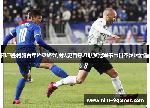 神户胜利船百年逐梦终登顶队史首夺J1联赛冠军书写日本足坛新篇 神户胜利船百年逐梦终登顶队史首夺J1联赛冠军书写日本足坛新篇