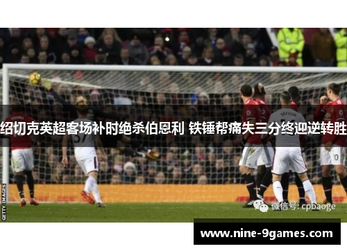 绍切克英超客场补时绝杀伯恩利 铁锤帮痛失三分终迎逆转胜 绍切克英超客场补时绝杀伯恩利 铁锤帮痛失三分终迎逆转胜