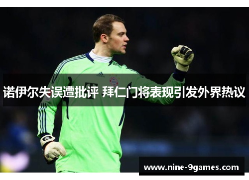 诺伊尔失误遭批评 拜仁门将表现引发外界热议 诺伊尔失误遭批评 拜仁门将表现引发外界热议