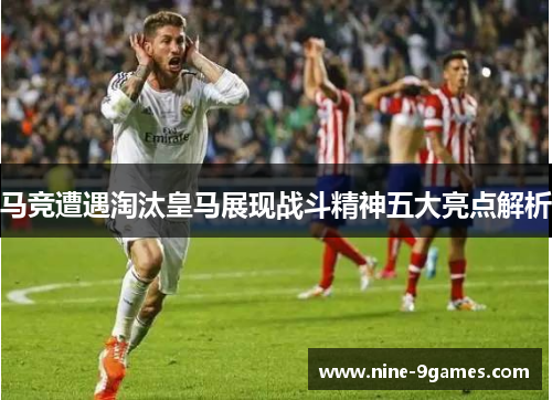 马竞遭遇淘汰皇马展现战斗精神五大亮点解析