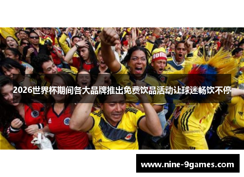 2026世界杯期间各大品牌推出免费饮品活动让球迷畅饮不停