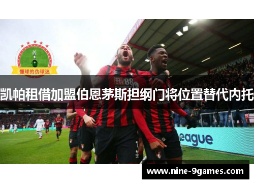 凯帕租借加盟伯恩茅斯担纲门将位置替代内托